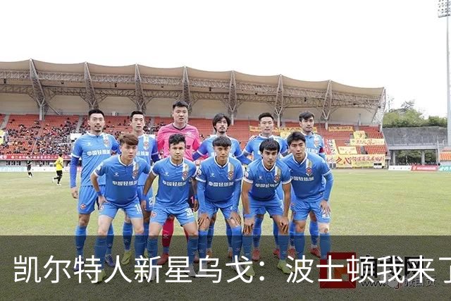 凯尔特人新星乌戈：波士顿我来了，欧洲的感觉真不错！