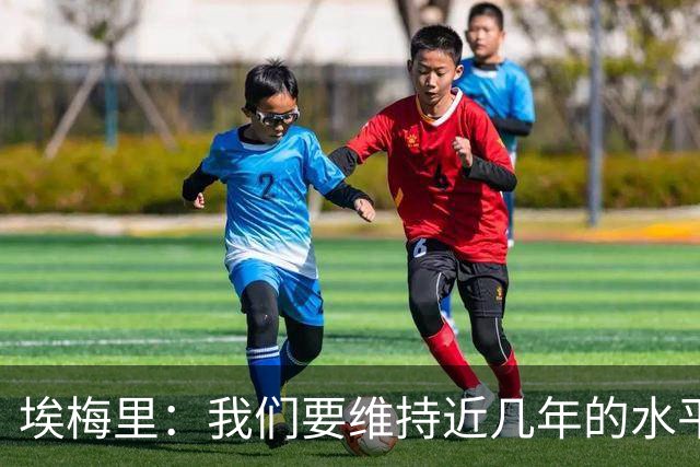 埃梅里：我们要维持近几年的水平，这意味着进英超前六或前七