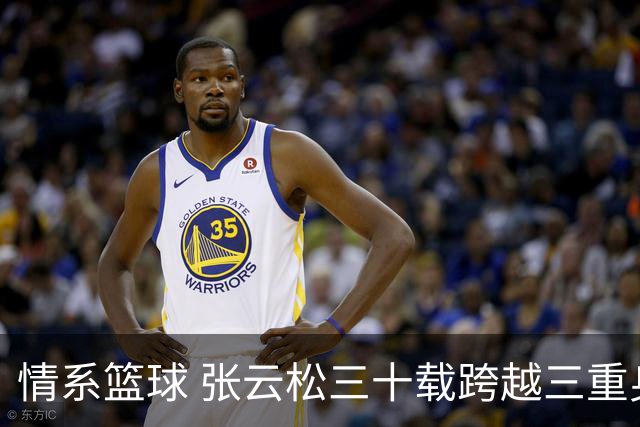 情系篮球 张云松三十载跨越三重身份