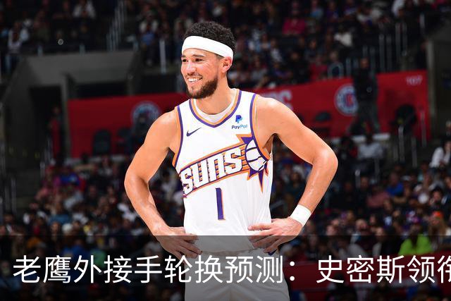 老鹰外接手轮换预测：史密斯领衔，身后轮换每周都可能变