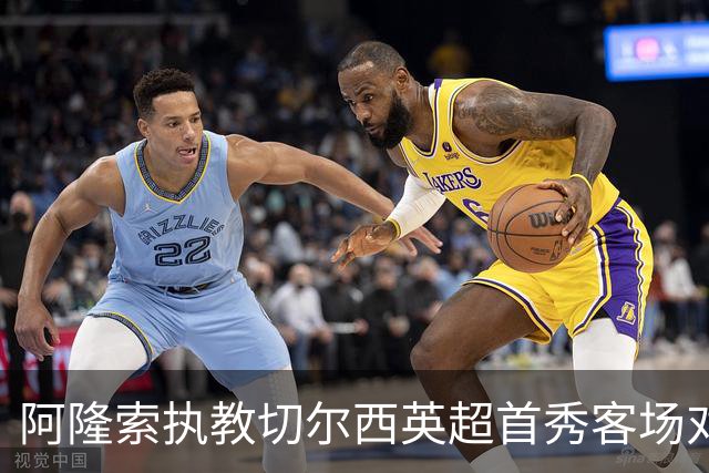 阿隆索执教切尔西英超首秀客场对富勒姆 阿韦洛亚同迎主帅首战